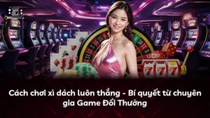 Xì dách luôn thắng: Bí kíp từ chuyên gia Game Đổi Thưởng