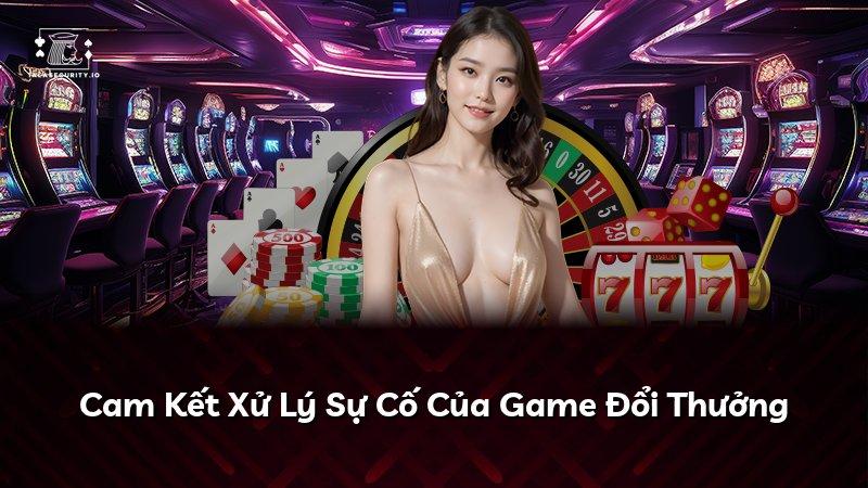 Cam Kết Xử Lý Sự Cố Của Game Đổi Thưởng