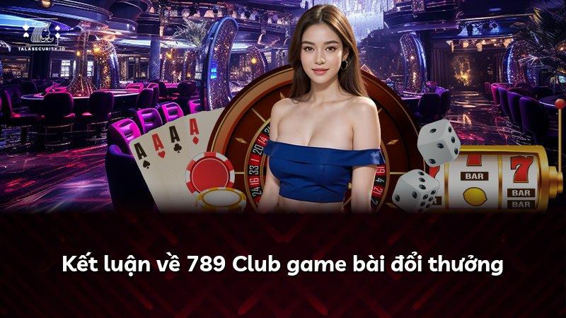 Kết luận về 789 Club game bài đổi thưởng