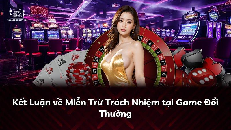Kết Luận về Miễn Trừ Trách Nhiệm tại Game Đổi Thưởng