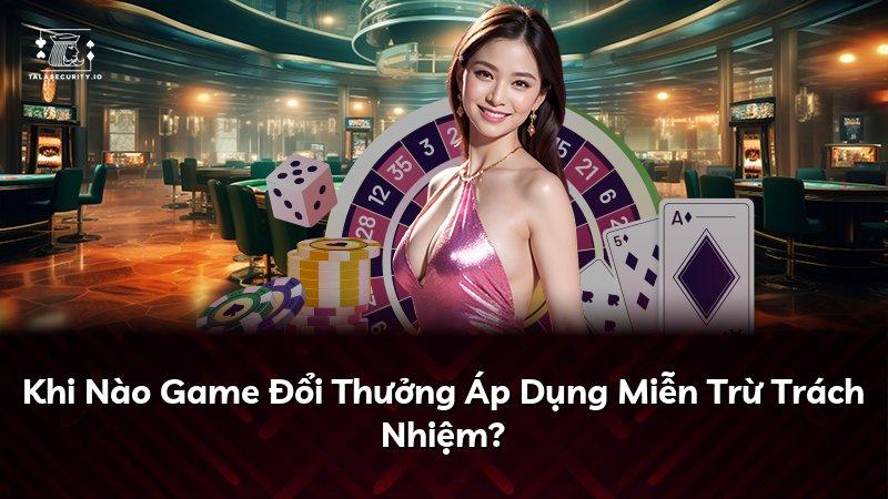 Khi Nào Game Đổi Thưởng Áp Dụng Miễn Trừ Trách Nhiệm?