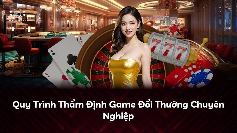 Quy Trình Thẩm Định Game Đổi Thưởng Chuyên Nghiệp