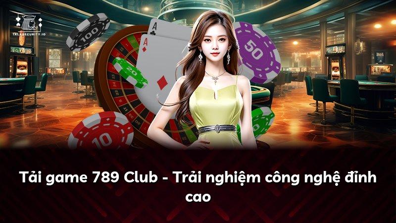 Tải game 789 Club - Trải nghiệm công nghệ đỉnh cao
