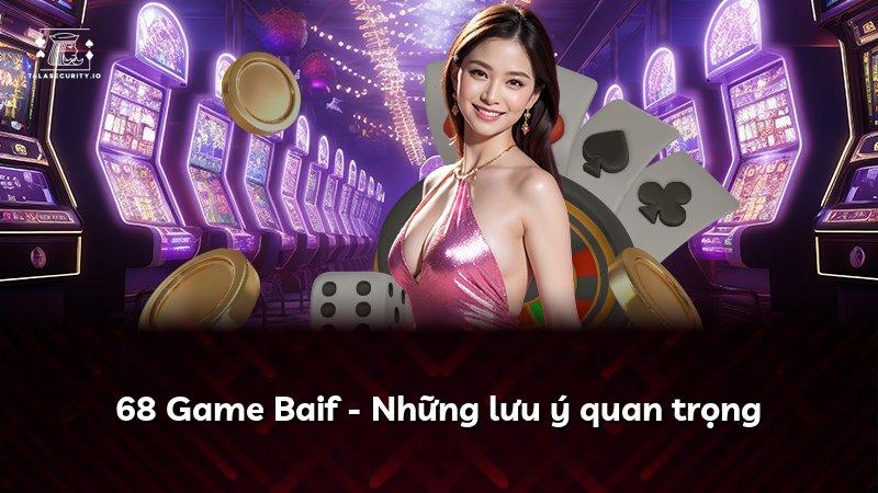 68 Game Baif - Những lưu ý quan trọng