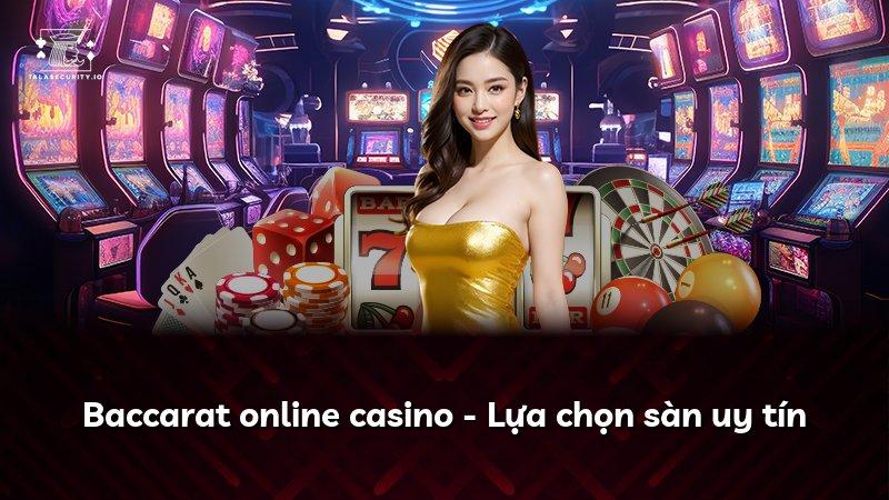 Baccarat online casino - Lựa chọn sàn uy tín