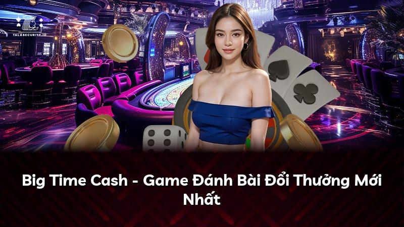 Big Time Cash - Game Đánh Bài Đổi Thưởng Mới Nhất