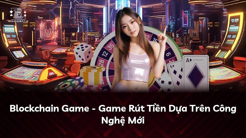 Blockchain Game - Game Rút Tiền Dựa Trên Công Nghệ Mới