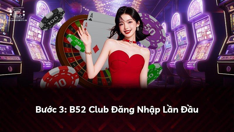 Bước 3: B52 Club Đăng Nhập Lần Đầu