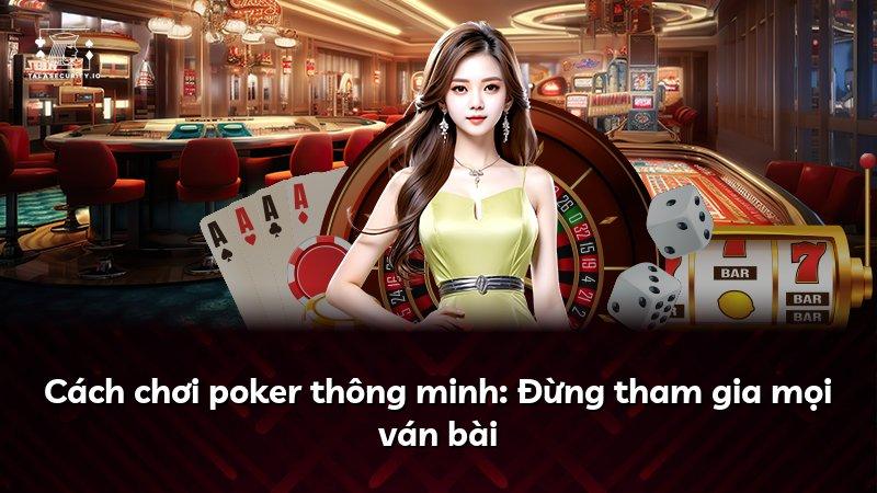 Cách chơi poker thông minh: Đừng tham gia mọi ván bài