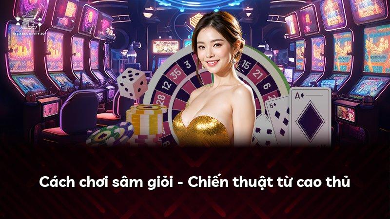 Cách chơi sâm giỏi - Chiến thuật từ cao thủ