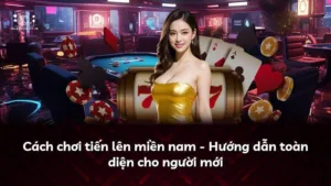 Cách chơi tiến lên miền nam – Hướng dẫn toàn diện cho người mới