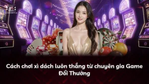 Cách chơi xì dách luôn thắng từ chuyên gia Game Đổi Thưởng