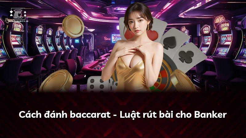 Cách đánh baccarat - Luật rút bài cho Banker