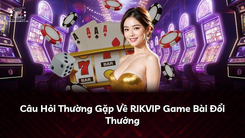 Câu Hỏi Thường Gặp Về RIKVIP Game Bài Đổi Thưởng