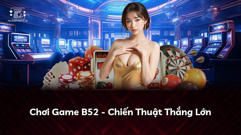 Chơi Game B52 - Chiến Thuật Thắng Lớn