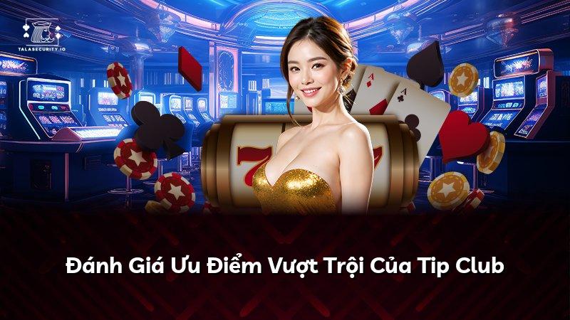 Đánh Giá Ưu Điểm Vượt Trội Của Tip Club