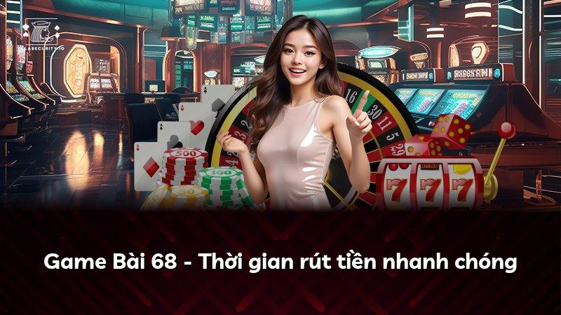 Game Bài 68 - Thời gian rút tiền nhanh chóng