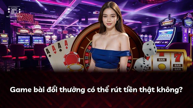 Game bài đổi thưởng có thể rút tiền thật không?