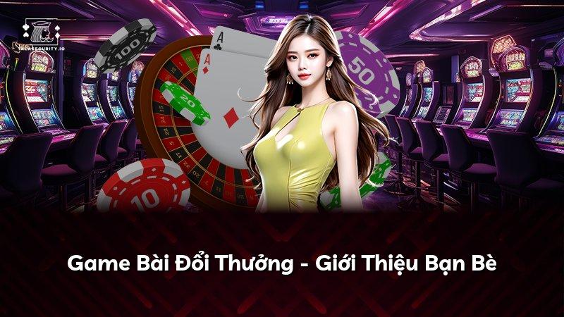 Game Bài Đổi Thưởng - Giới Thiệu Bạn Bè