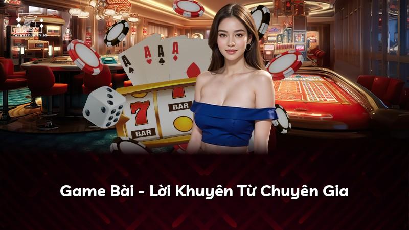 Game Bài - Lời Khuyên Từ Chuyên Gia