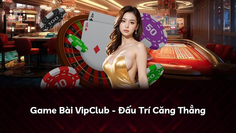 Game Bài VipClub - Đấu Trí Căng Thẳng