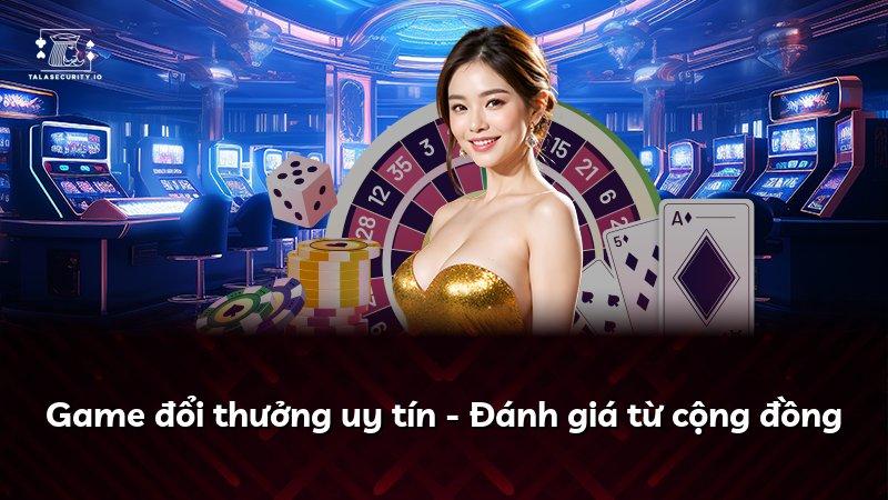 Game đổi thưởng uy tín - Đánh giá từ cộng đồng