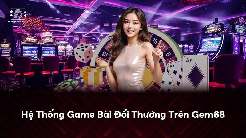 Hệ Thống Game Bài Đổi Thưởng Trên Gem68