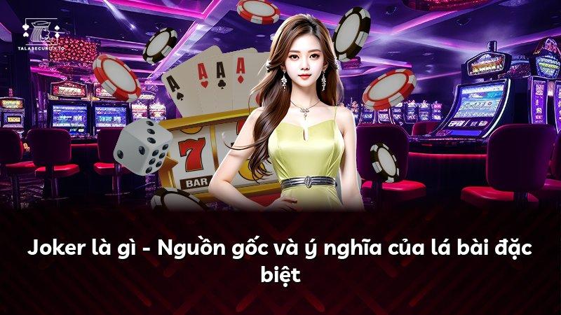 Joker là gì - Nguồn gốc và ý nghĩa của lá bài đặc biệt