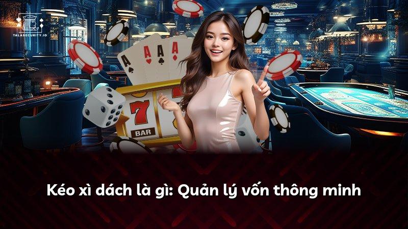 Kéo xì dách là gì: Quản lý vốn thông minh