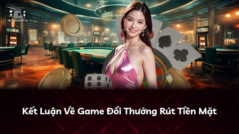 Kết Luận Về Game Đổi Thưởng Rút Tiền Mặt