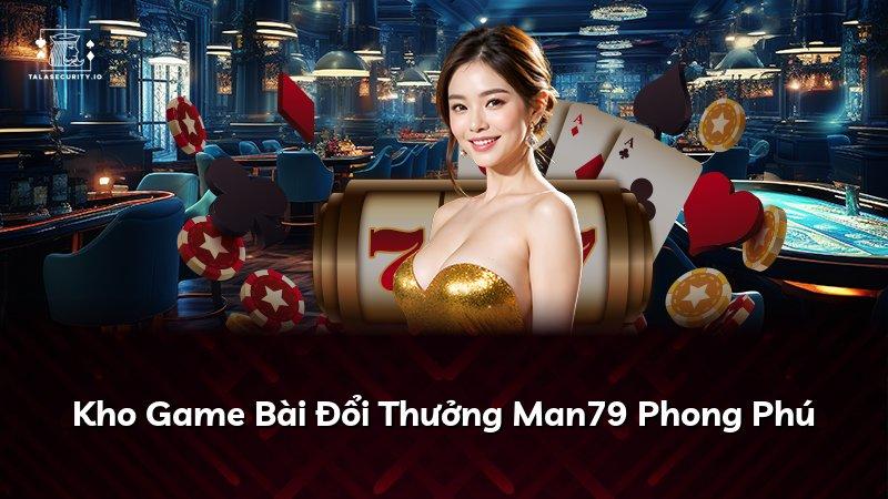 Kho Game Bài Đổi Thưởng Man79 Phong Phú
