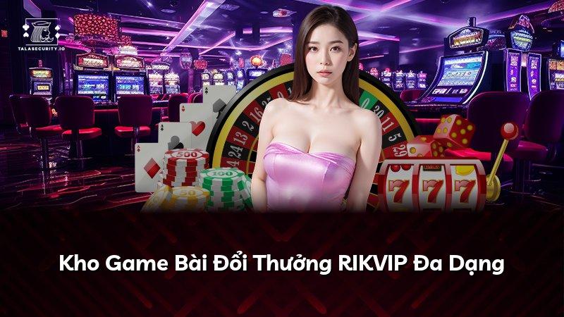 Kho Game Bài Đổi Thưởng RIKVIP Đa Dạng