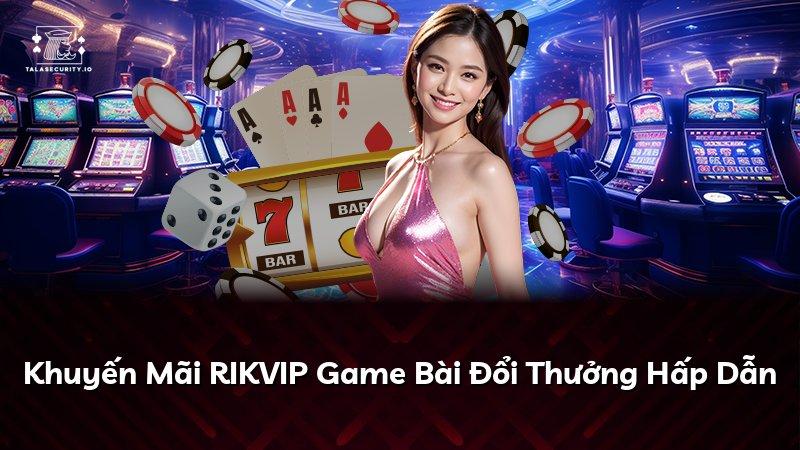 Khuyến Mãi RIKVIP Game Bài Đổi Thưởng Hấp Dẫn