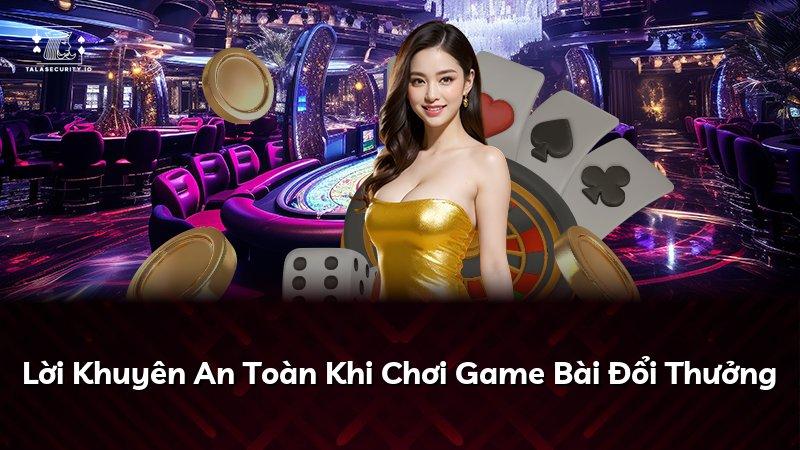 Lời Khuyên An Toàn Khi Chơi Game Bài Đổi Thưởng