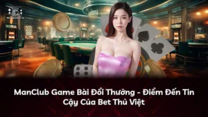 ManClub Game Bài Đổi Thưởng – Điểm Đến Tin Cậy Của Bet Thủ Việt