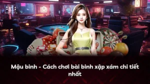 Mậu binh – Cách chơi bài binh xập xám chi tiết nhất