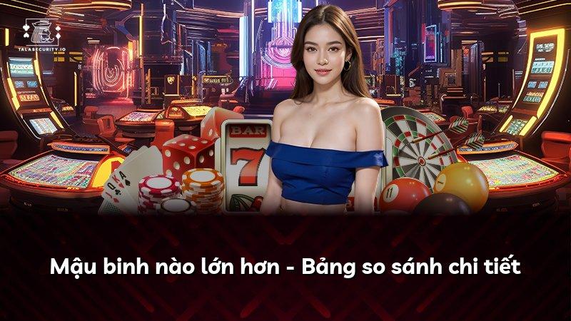 Mậu binh nào lớn hơn - Bảng so sánh chi tiết