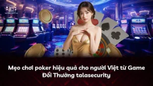 Mẹo chơi poker hiệu quả cho người Việt từ Game Đổi Thưởng talasecurity