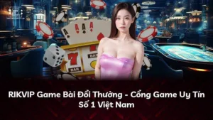 RIKVIP Game Bài Đổi Thưởng – Cổng Game Uy Tín Số 1 Việt Nam