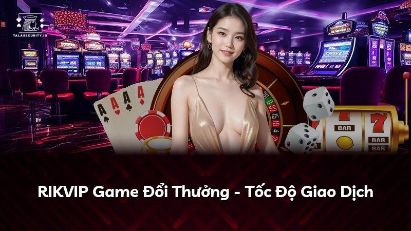 RIKVIP Game Đổi Thưởng - Tốc Độ Giao Dịch