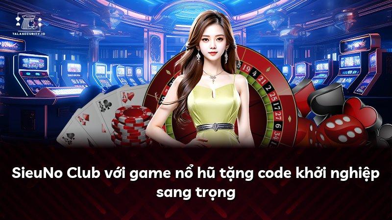 SieuNo Club với game nổ hũ tặng code khởi nghiệp sang trọng