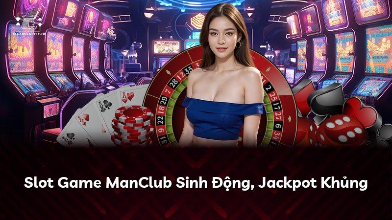 Slot Game ManClub Sinh Động, Jackpot Khủng