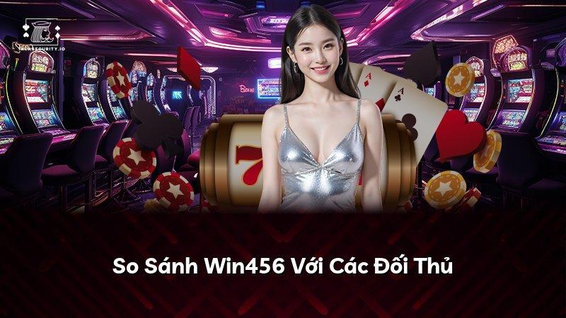 So Sánh Win456 Với Các Đối Thủ