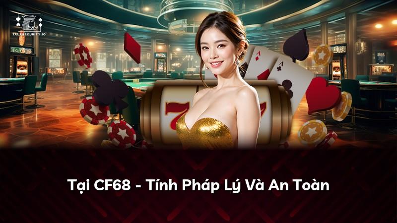 Tại CF68 - Tính Pháp Lý Và An Toàn