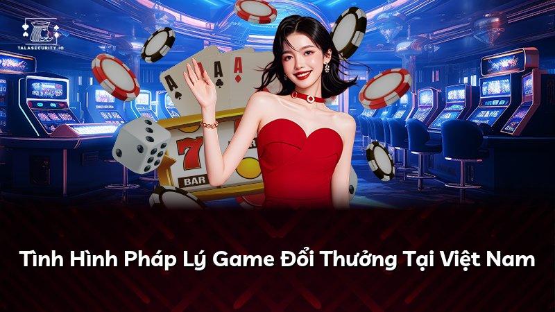 Tình Hình Pháp Lý Game Đổi Thưởng Tại Việt Nam
