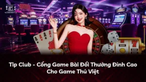 Tip Club – Cổng Game Bài Đổi Thưởng Đỉnh Cao Cho Game Thủ Việt