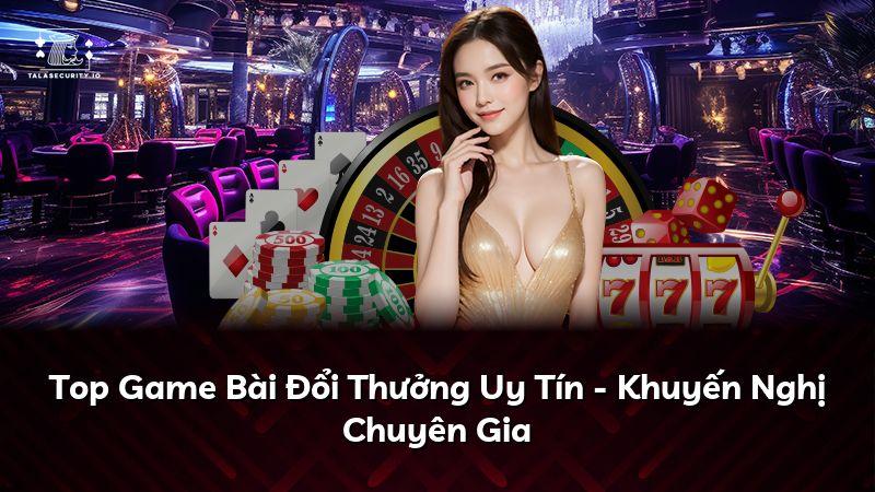Top Game Bài Đổi Thưởng Uy Tín - Khuyến Nghị Chuyên Gia