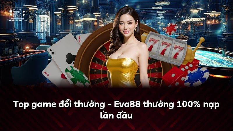 Top game đổi thưởng - Eva88 thưởng 100% nạp lần đầu