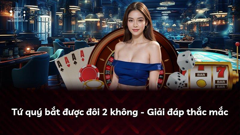 Tứ quý bắt được đôi 2 không - Giải đáp thắc mắc