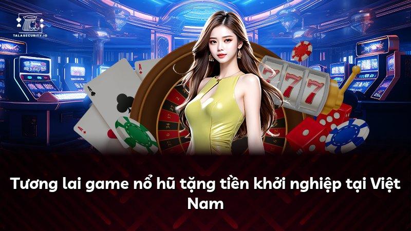 Tương lai game nổ hũ tặng tiền khởi nghiệp tại Việt Nam